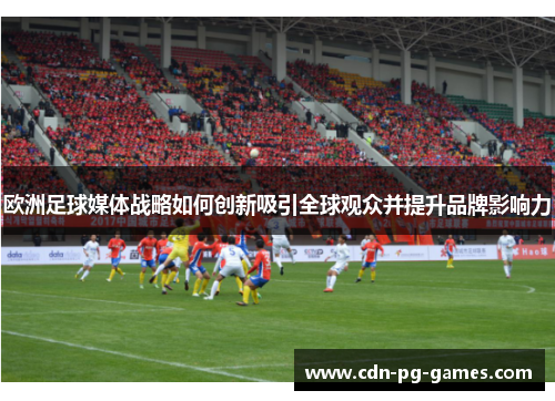 欧洲足球媒体战略如何创新吸引全球观众并提升品牌影响力
