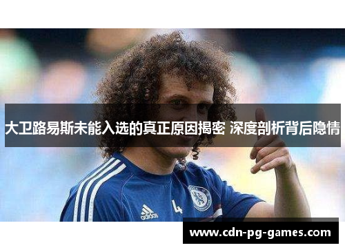 大卫路易斯未能入选的真正原因揭密 深度剖析背后隐情