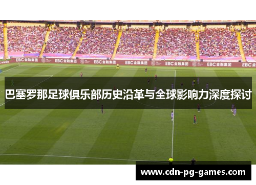 巴塞罗那足球俱乐部历史沿革与全球影响力深度探讨