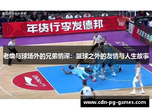 老詹与球场外的兄弟情深:篮球之外的友情与人生故事 老詹与球场外的兄弟情深:篮球之外的友情与人生故事