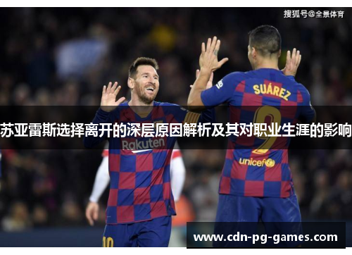 苏亚雷斯选择离开的深层原因解析及其对职业生涯的影响 苏亚雷斯选择离开的深层原因解析及其对职业生涯的影响