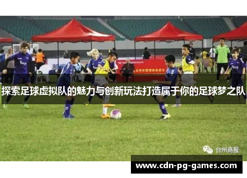 探索足球虚拟队的魅力与创新玩法打造属于你的足球梦之队