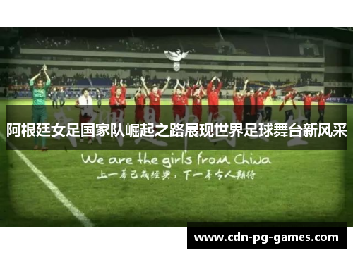 阿根廷女足国家队崛起之路展现世界足球舞台新风采