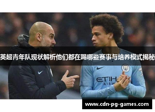 英超青年队现状解析他们都在踢哪些赛事与培养模式揭秘