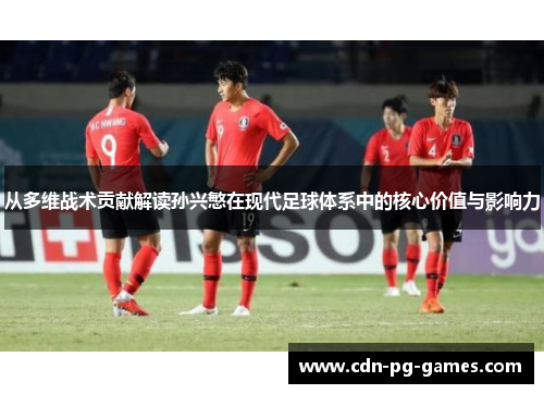 从多维战术贡献解读孙兴慜在现代足球体系中的核心价值与影响力 从多维战术贡献解读孙兴慜在现代足球体系中的核心价值与影响力