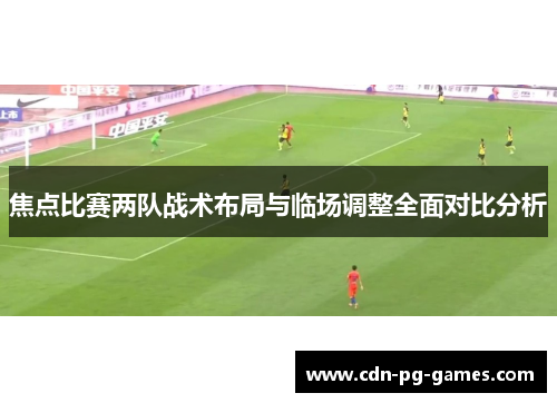 焦点比赛两队战术布局与临场调整全面对比分析 焦点比赛两队战术布局与临场调整全面对比分析