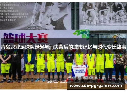 青岛职业足球队缘起与消失背后的城市记忆与时代变迁故事 青岛职业足球队缘起与消失背后的城市记忆与时代变迁故事