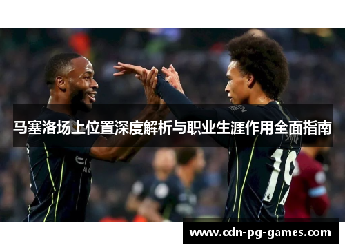 马塞洛场上位置深度解析与职业生涯作用全面指南 马塞洛场上位置深度解析与职业生涯作用全面指南