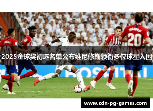 2025金球奖初选名单公布维尼修斯领衔多位球星入围 2025金球奖初选名单公布维尼修斯领衔多位球星入围
